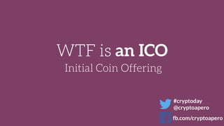 WTF is an ICO
Initial Coin Offering
#cryptoday
@cryptoapero
fb.com/cryptoapero
 