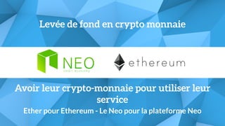 Avoir leur crypto-monnaie pour utiliser leur
service
Ether pour Ethereum - Le Neo pour la plateforme Neo
Levée de fond en crypto monnaie
 