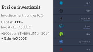 Et si on investissait
•500€ sur ETHEREUM en 2014
• Gain 465 500€
Investissement dans les ICO
Capital 5 000€
Invest / I.C.O : 500€
 