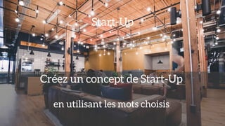 Start-Up
Créez un concept de Start-Up
en utilisant les mots choisis
 