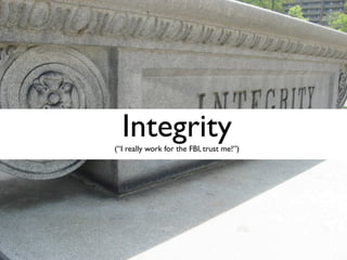 Integrity
(“I really work for the FBI, trust me!”)
 