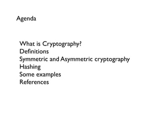 Agenda


What is Cryptography?
Deﬁnitions
Symmetric and Asymmetric cryptography
Hashing
Some examples
References
 