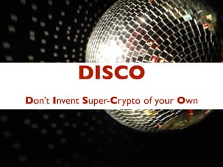 DISCO
Don’t Invent Super-Crypto of your Own
 