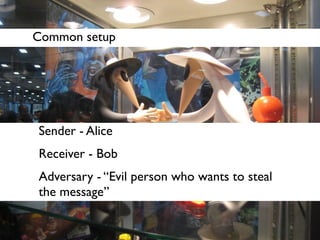 Common setup




Sender - Alice
Receiver - Bob
Adversary - “Evil person who wants to steal
the message”
 