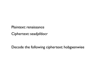 Plaintext: renaissance
Ciphertext: seadjsfdocr


Decode the following ciphertext: hobgxenwiee
 