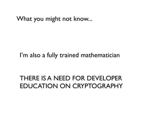 What you might not know...




 I’m also a fully trained mathematician


 THERE IS A NEED FOR DEVELOPER
 EDUCATION ON CRYPTOGRAPHY
 