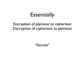 Essentially
Encryption of plaintext to ciphertext
Decryption of ciphertext to plaintext



             “Secrets”
 