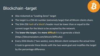 Blockchain -target
● Also nickamed as “Leading Zeros” target
● The target is a 256-bit number (extremely large) that all B...