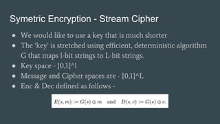 Symetric Encryption - Stream Cipher
● We would like to use a key that is much shorter
● The ‘key’ is stretched using effic...