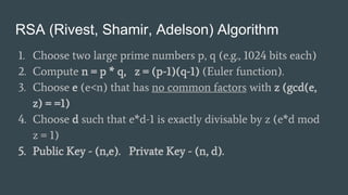 RSA (Rivest, Shamir, Adelson) Algorithm
1. Choose two large prime numbers p, q (e.g., 1024 bits each)
2. Compute n = p * q...