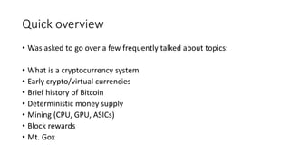 Quick overview
• Was asked to go over a few frequently talked about topics:
• What is a cryptocurrency system
• Early cryp...