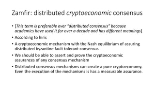 Zamfir: distributed cryptoeconomic consensus
• [This term is preferable over “distributed consensus” because
academics hav...