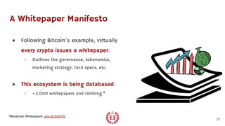 A Whitepaper Manifesto
● Following Bitcoin’s example, virtually
every crypto issues a whitepaper.
○ Outlines the governanc...