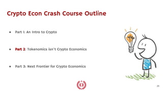 Crypto Econ Crash Course Outline
● Part 1: An Intro to Crypto
● Part 2: Tokenomics isn’t Crypto Economics
● Part 3: Next F...