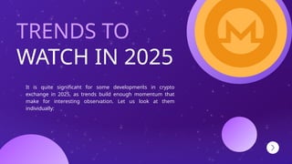 WATCH IN 2025
It is quite significant for some developments in crypto
exchange in 2025, as trends build enough momentum that
make for interesting observation. Let us look at them
individually:
TRENDS TO
 