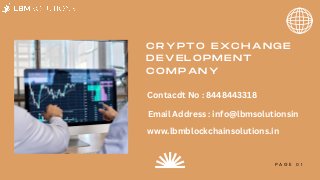 CRYPTO EXCHANGE

DEVELOPMENT

COMPANY
P A G E 0 1
Contacdt No : 8448443318
Email Address : info@lbmsolutionsin
www.lbmblockchainsolutions.in
 