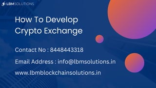 How To Develop
Crypto Exchange
Contact No : 8448443318
Email Address : info@lbmsolutions.in
www.lbmblockchainsolutions.in
 