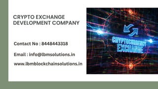 CRYPTO EXCHANGE
DEVELOPMENT COMPANY
Contact No : 8448443318
Email : info@lbmsolutions.in
www.lbmblockchainsolutions.in
 