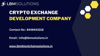 CRYPTO EXCHANGE
DEVELOPMENT COMPANY
Contact No : 8448443318
Email : info@lbmsolutions.in
www.lbmblockchainsolutions.in
 