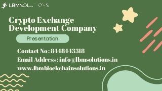 Crypto Exchange

Development Company
Presentation
Contact No : 8448443318
Email Address : info@lbmsolutions.in
www.lbmblockchainsolutions.in
 