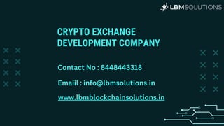CRYPTO EXCHANGE
DEVELOPMENT COMPANY
Contact No : 8448443318
Emaiil : info@lbmsolutions.in
www.lbmblockchainsolutions.in
 