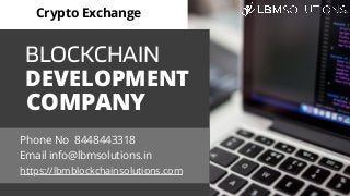 BLOCKCHAIN
DEVELOPMENT
COMPANY
Crypto Exchange
https://lbmblockchainsolutions.com
Phone No 8448443318
Email info@lbmsolutions.in
 