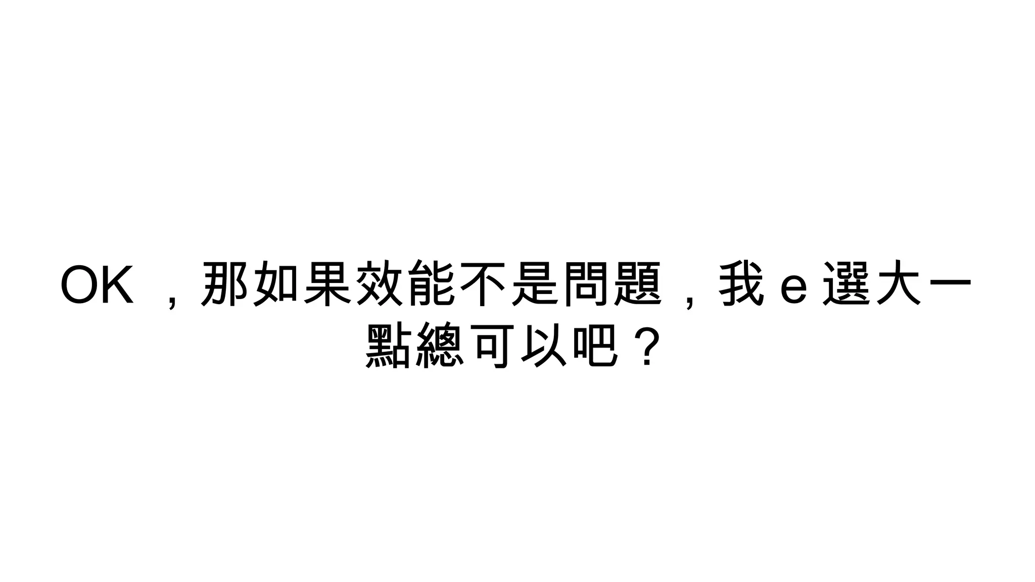 OK ，那如果效能不是問題，我 e 選大一
點總可以吧？
 