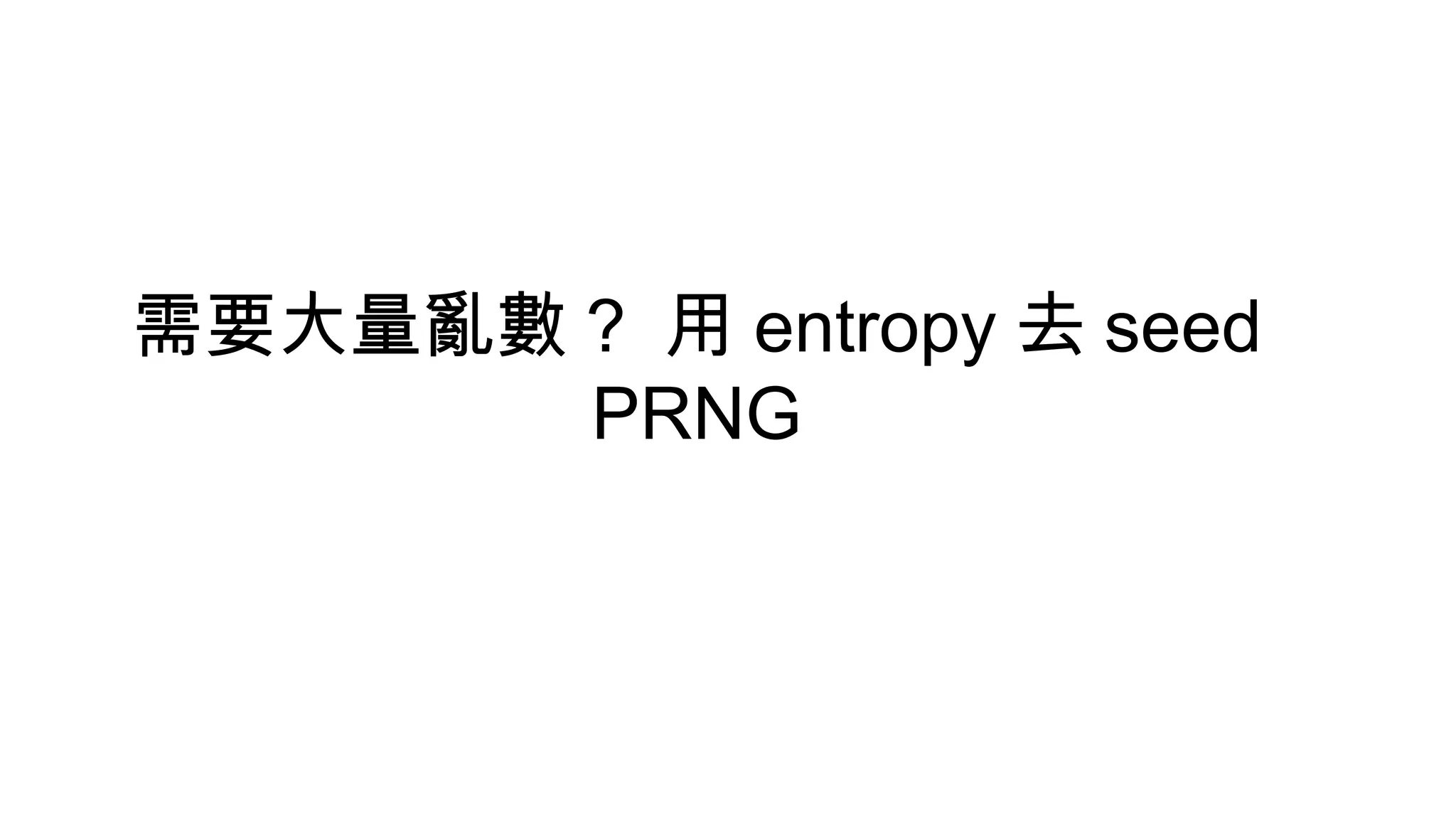 需要大量亂數 ? 用 entropy 去 seed
PRNG
 