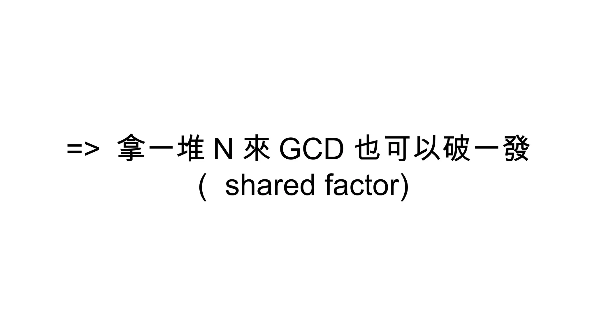 => 拿一堆 N 來 GCD 也可以破一發
（ shared factor)
 