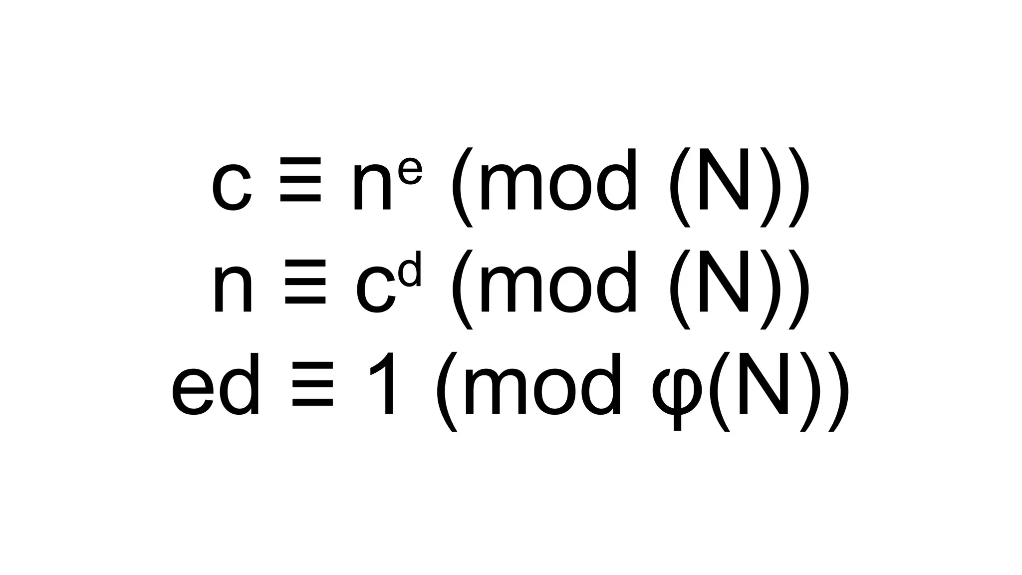 c ≡ ne
(mod (N))
n ≡ cd
(mod (N))
ed ≡ 1 (mod φ(N))
 