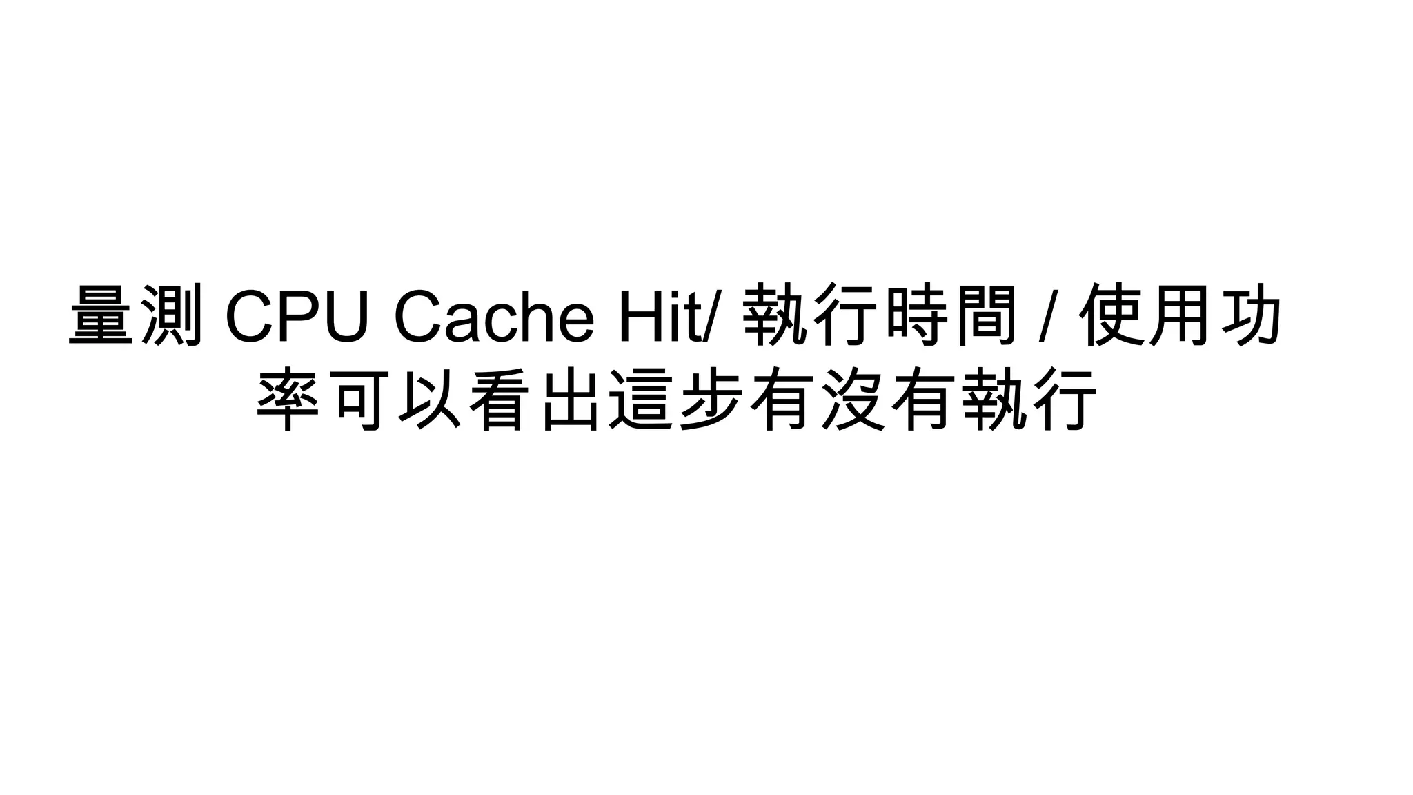 量測 CPU Cache Hit/ 執行時間 / 使用功
率可以看出這步有沒有執行
 