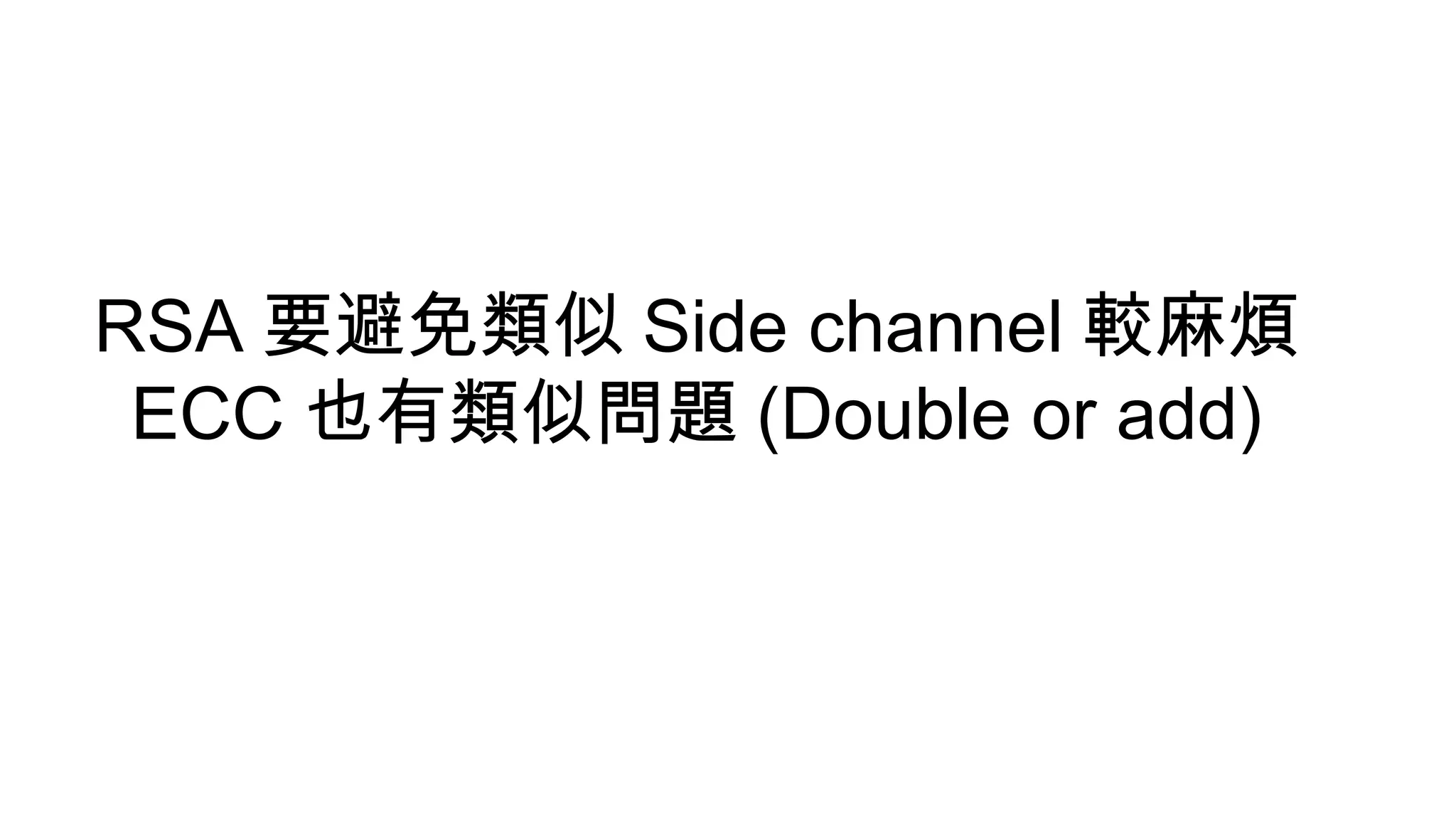 RSA 要避免類似 Side channel 較麻煩
ECC 也有類似問題 (Double or add)
 