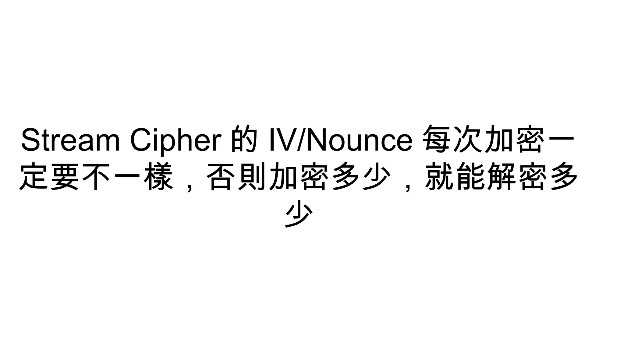 Stream Cipher 的 IV/Nounce 每次加密一
定要不一樣，否則加密多少，就能解密多
少
 