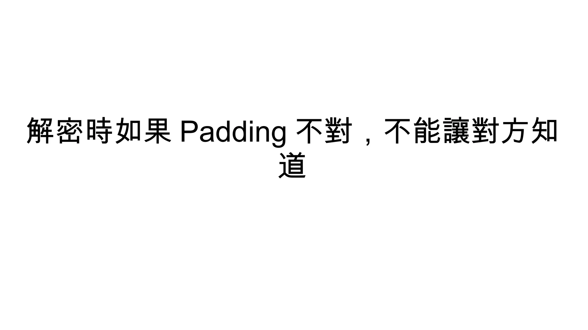 解密時如果 Padding 不對，不能讓對方知
道
 