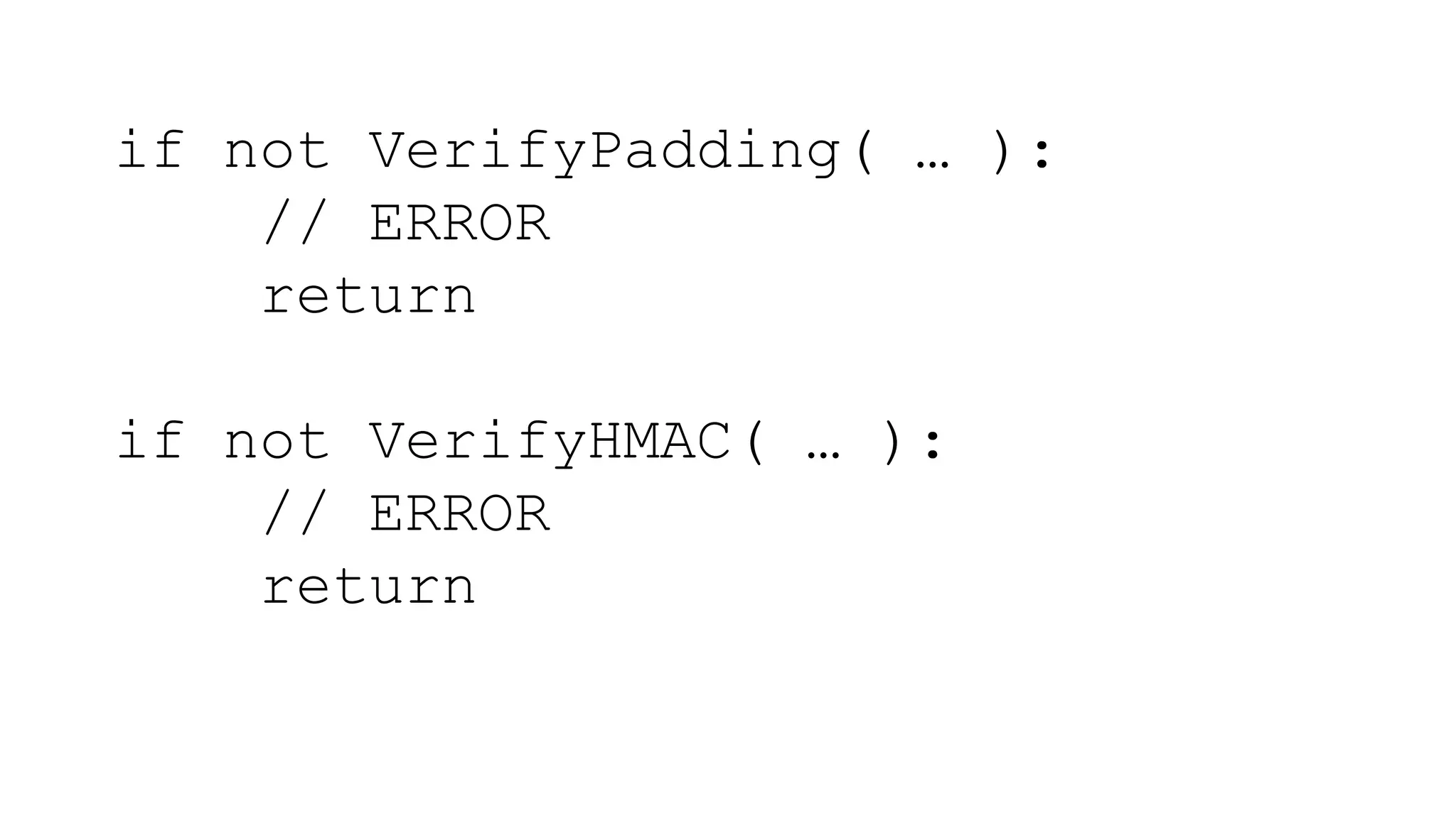 if not VerifyPadding( … ):
// ERROR
return
if not VerifyHMAC( … ):
// ERROR
return
 