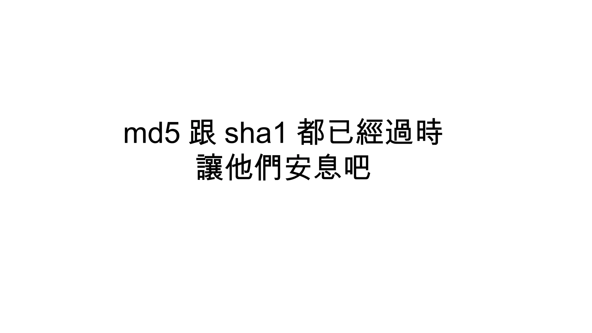 md5 跟 sha1 都已經過時
讓他們安息吧
 