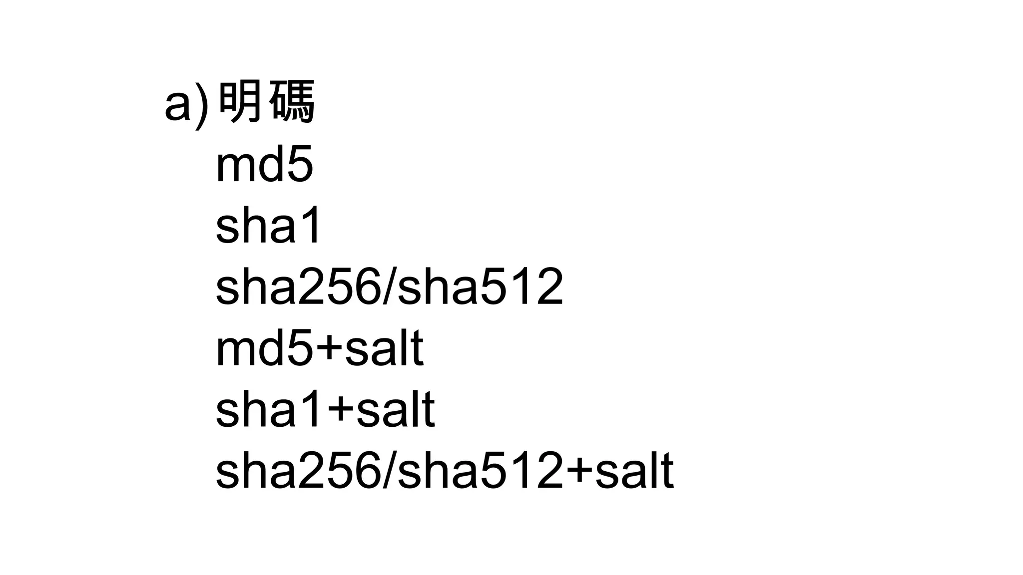 a)明碼
md5
sha1
sha256/sha512
md5+salt
sha1+salt
sha256/sha512+salt
 