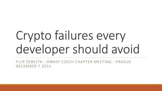 Crypto failures every
developer should avoid
FILIP ŠEBESTA - OWASP CZECH CHAPTER MEETING - PRAGUE
DECEMBER 7 2015
 