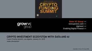 Grow VC Group ++
www.growvc.com ++
@growvc ++
Enabling Digital Finance ++
Copyrights © Grow VC Group 20181
CRYPTO INVESTMENT ECOSYSTEM WITH DATA AND AI
Crypto Funding Summit, Los Angeles, January 24, 2018
Jouko Ahvenainen
 