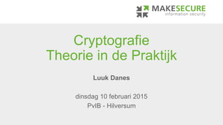 Cryptografie
Theorie in de Praktijk
Luuk Danes
dinsdag 10 februari 2015
PvIB - Hilversum
 