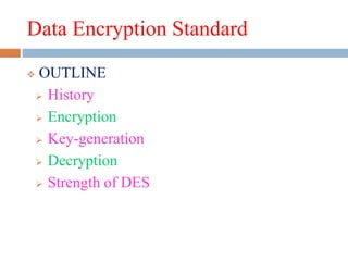 Data Encryption Standard
 OUTLINE
 History
 Encryption
 Key-generation
 Decryption
 Strength of DES
 