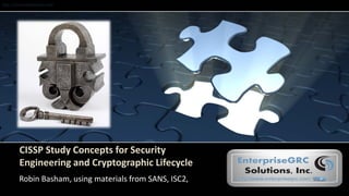 http://www.enterprisegrc.com
CISSP Study Concepts for Security
Engineering and Cryptographic Lifecycle
Robin Basham, using materials from SANS, ISC2,
 