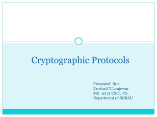 Cryptographic Protocols
Presented By :
Vrushali T.Lanjewar
ME 1st yr CSIT, PG.
Department of SGBAU
 