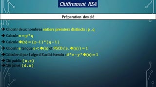 Chiffrement RSA
Préparation des clé
 Choisir deux nombres entiers premiers distincts : p , q
 Calcule n = p * q
 Calcul...