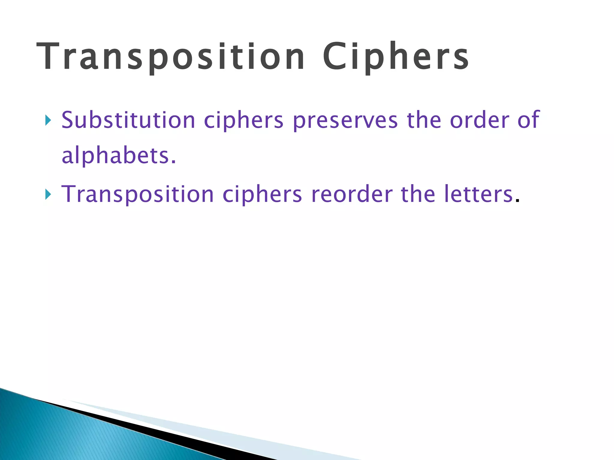 Transposition Ciphers Substitution ciphers preserves the order of alphabets. Transposition ciphers reorder the letters . 