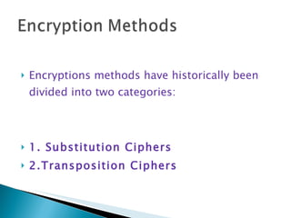 Encryptions methods have historically been divided into two categories: 1. Substitution Ciphers 2.Transposition Ciphers 