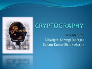 CRYPTOGRAPHY,[object Object],Presented By:,[object Object],Niharjyoti Sarangi (06/232),[object Object],Sukant Kumar Bishi (06/231),[object Object]