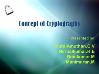 Concept of Cryptography

                   Presented by
             KuralAmuthan.C.V
              Nirmalkumar.R.E
                  Ramkumar.M
                 Manimaran.M
 