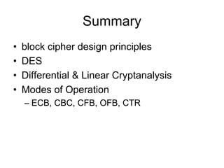 Summary
•   block cipher design principles
•   DES
•   Differential & Linear Cryptanalysis
•   Modes of Operation
    – ECB, CBC, CFB, OFB, CTR
 