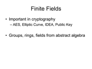 Finite Fields
• Important in cryptography
  – AES, Elliptic Curve, IDEA, Public Key


• Groups, rings, fields from abstract algebra
 